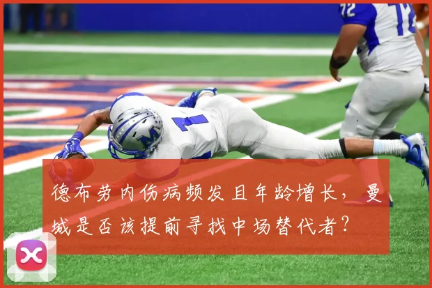 德布劳内伤病频发且年龄增长,曼城是否该提前寻找中场替代者?