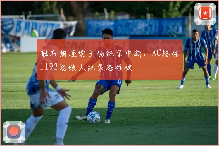 勒布朗连续出场纪录中断,AC格林1192场铁人纪录恐难破