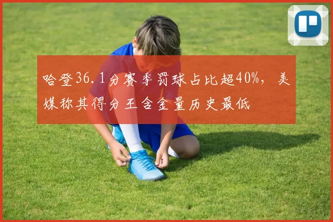 哈登36.1分赛季罚球占比超40%，美媒称其得分王含金量历史最低