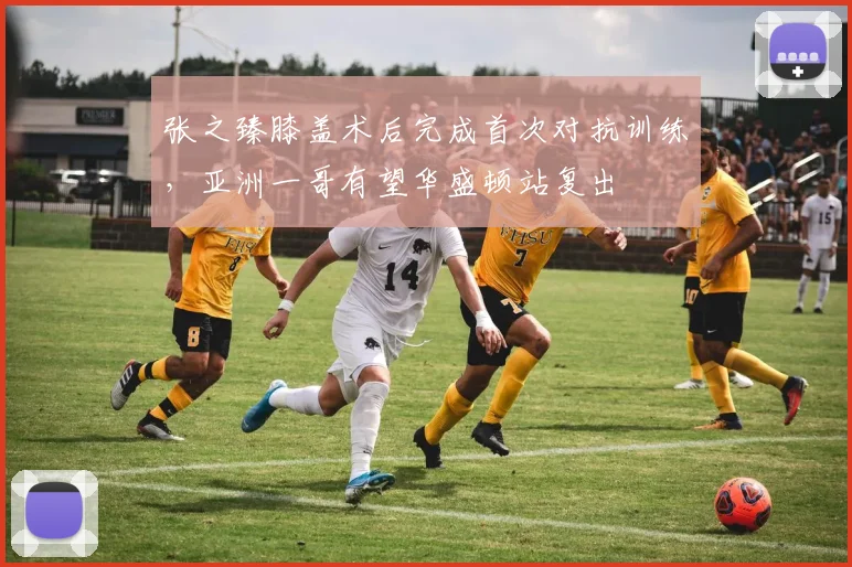 张之臻膝盖术后完成首次对抗训练,亚洲一哥有望华盛顿站复出